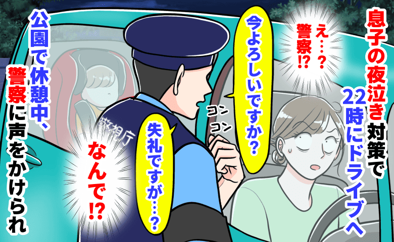 「失礼ですが…」22時、息子の夜泣き対策でドライブへ→公園で休憩中、警察に声をかけられまさかの展開…！