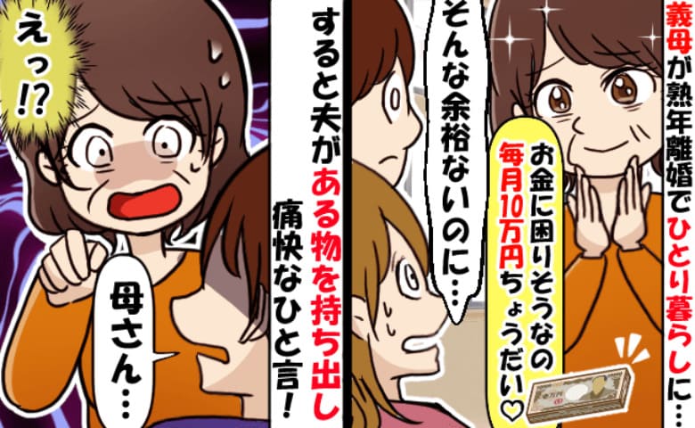 「毎月10万援助してね♡」熟年離婚した義母から高額要求され困惑→すると夫がある物を手にして…！？
