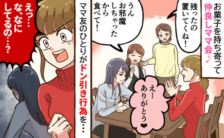「ちょっ…今なにした！？」わが家でお菓子を持ち寄りママ会→1番のママ友が私の目を盗み…絶望の瞬間が…