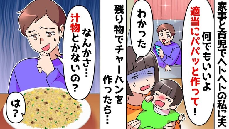 夫「パパッと何か作れ！」私「チャーハンで…」家事と育児で限界な私に命令→わかりました♡青ざめる夫！実は…
