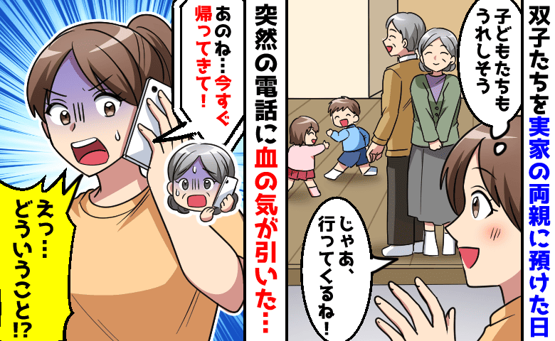 「今すぐ帰ってきて！」実家の両親に双子を預けて外出→なぜか母から着信…？血の気が引いた衝撃の報告とは！？