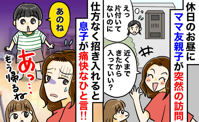 「今ヒマでしょ！」ママ友親子がアポなし訪問⇒困惑する私に…息子の“ひと言”で空気が一変！真っ青に