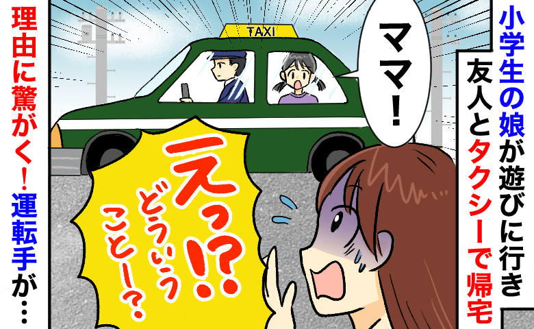 「お金が払えない！」小3娘が友だちとタクシーで帰宅⇒なぜ？仕事を早退して駆けつけると…運転手が！？