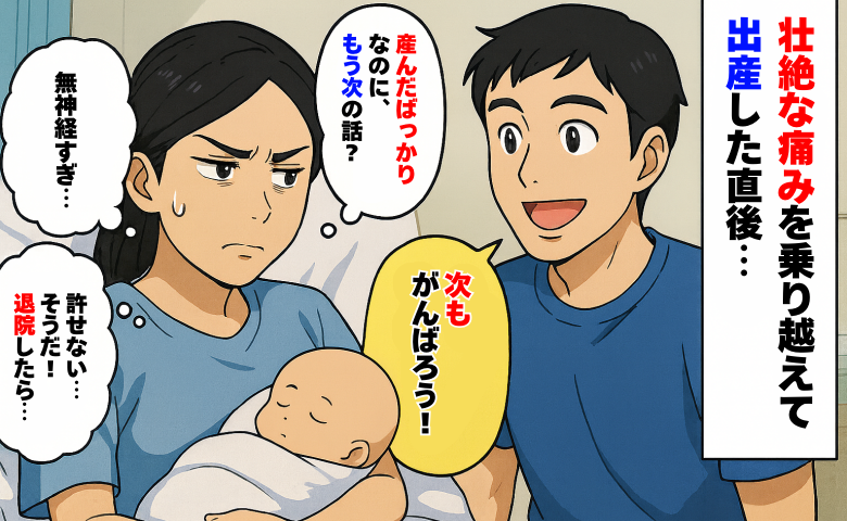 壮絶な痛みに耐えて出産した私に「次もがんばろ！」もう次の話…？怒りが収まらず、退院後に夫へ反撃！