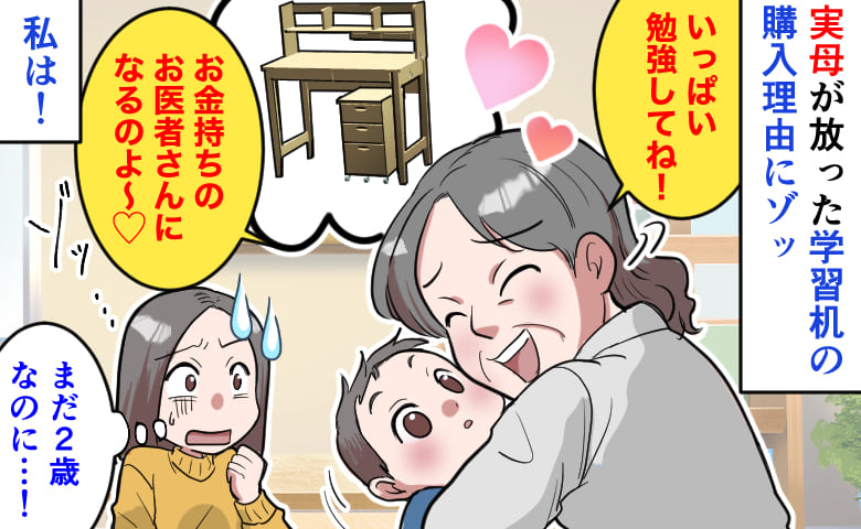 実母「お医者さんになるのよ〜♡」学習机の購入理由にゾッ→息子はまだ2歳…→夢を押し付ける実母に私は!
