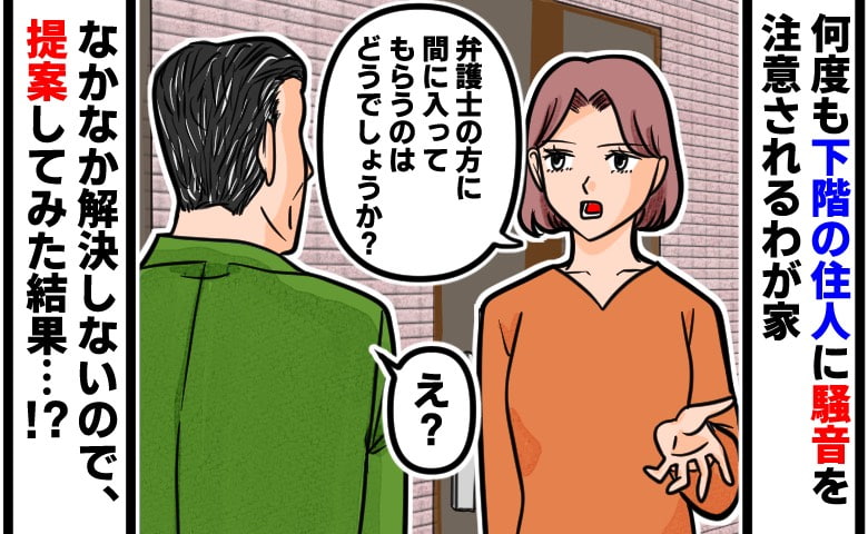 「うるさい！」防音対策をしても階下から度々騒音クレームが…→そこで「弁護士を入れましょう」と提案してみた結果…
