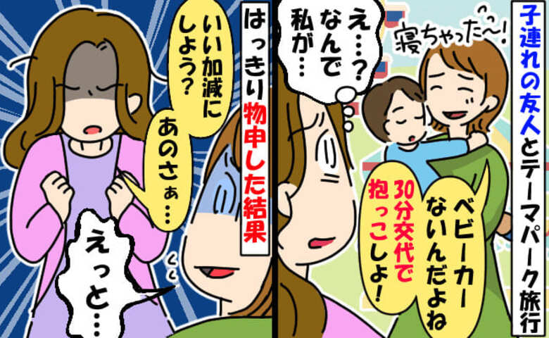 「30分交代でうちの子抱っこね♡」テーマパークで友人から図々しい提案→はぁ！？あり得ないお願いに私は…！