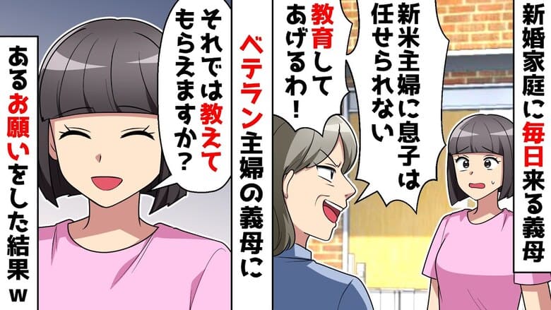 「嫁を教育する！ビシバシいくよ♪」新婚のわが家に毎日押し掛ける義母→教えて♡私の作戦に青ざめる義母！だって