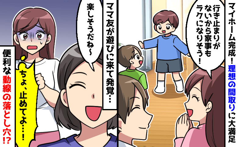 「ちょっと、止めてよ！」新居にママ友親子を招待→理想の間取りが裏目に！？気まずい空気になって…