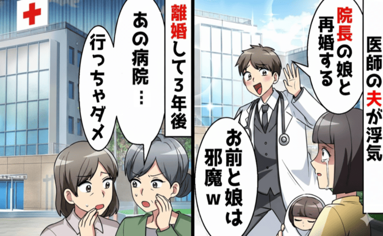 「院長の娘と再婚する！次期院長だ♪」私と娘を捨てた医師の夫→離婚から3年後…近所で噂の病院に？その裏には！