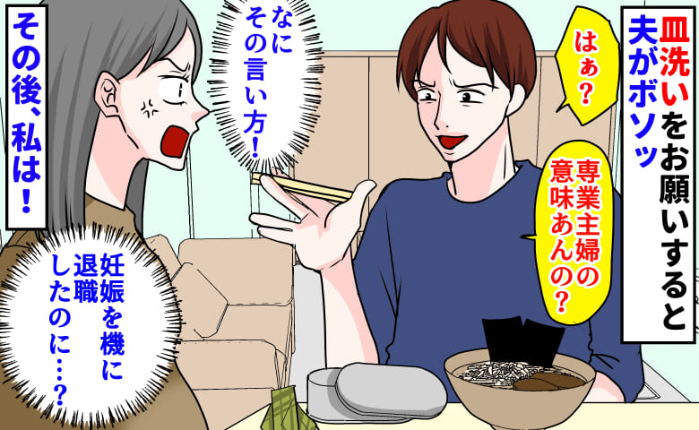 「専業主婦の意味あんの?」皿洗いをお願いすると夫がボソッ→妊娠を機に退職したのに…その後、私は