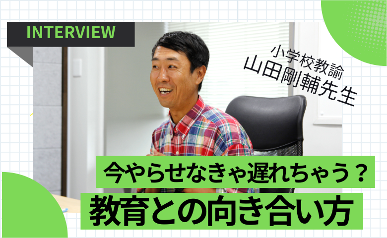 お願い！これだけはやめて！教育現場からの警鐘。早期教育の落とし穴とは？【山田剛輔先生インタビューvol.4】