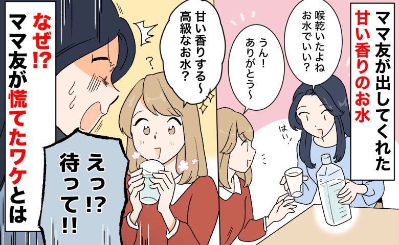 「待って!」ママ友宅で出された甘い香りの高級な水→飲もうとした瞬間ゾッ…ママ友が慌てふためいたワケ