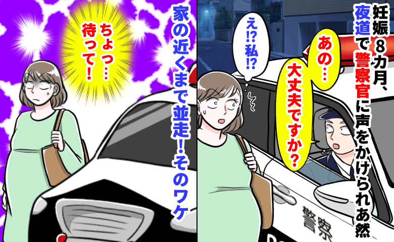 警察官「大丈夫ですか?」妊娠8カ月、夜道で突然声をかけられあ然→さらに家の近くまで並走!?そのワケ