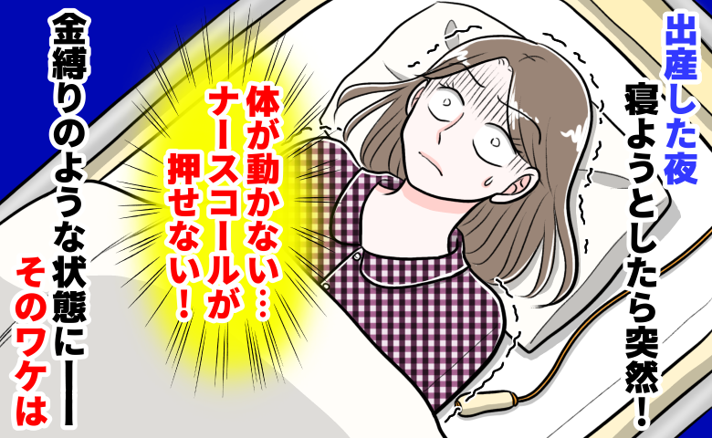 出産直後の夜「体が動かない！」ナースコールを押したいのに…金縛り！？と思いきや⇒判明した事実に驚愕！