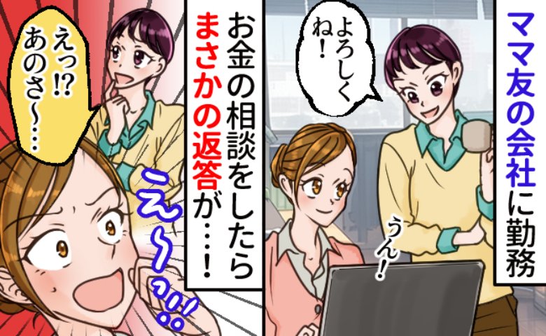 ママ友の会社で働き始めた私「あ〜、給料の支払いはさぁ」え！？お金の話になると信じられない発言が…