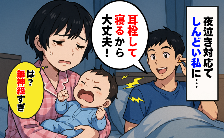 夜泣き対応で疲れた私に夫が「耳栓して寝るから大丈夫！」は…？ぐっすり眠る夫を見た私は、思い切って