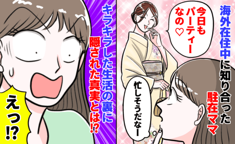 「忙しい〜♡」海外在住中に出会ったパーティーに参加しまくる駐在ママ→セレブ駐在ママの裏の顔に絶句