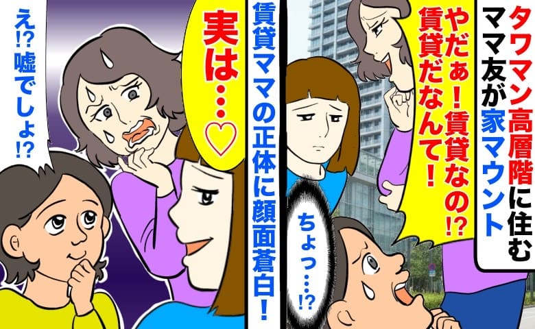 「やだぁ！賃貸だなんて！」タワマン高層階に住むママ友が家マウント→賃貸ママの正体に顔面蒼白！実は…