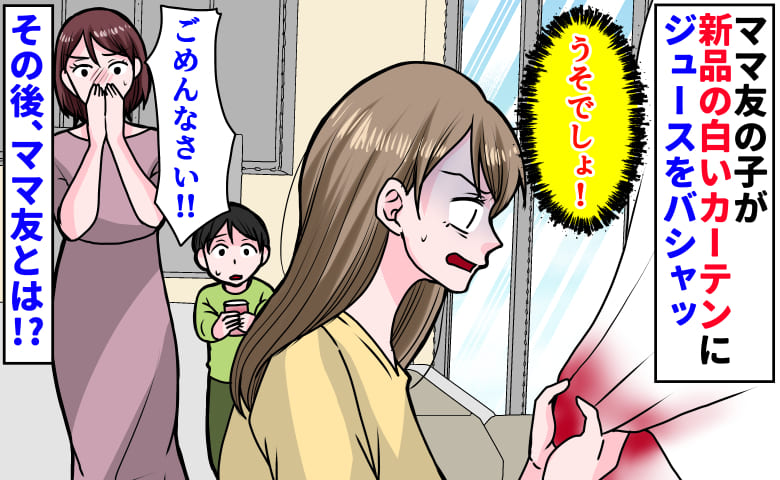 「新築なのに…！」ママ友の子が新品の白いカーテンにジュースをバシャッ→染み抜き代7000円…その後、ママ友とは