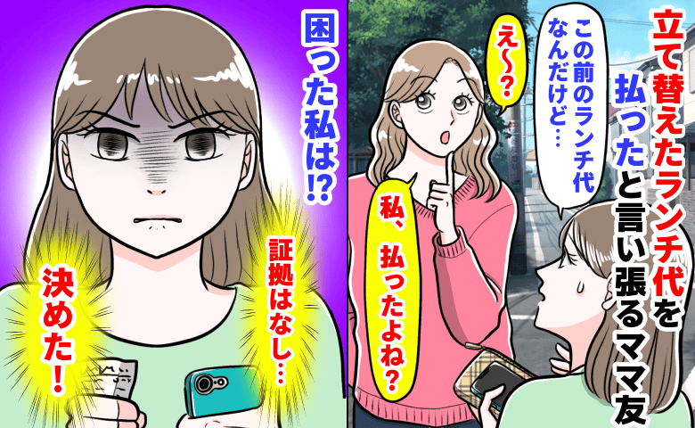 「未払いなのに！」立て替えたランチ代を払ったと言い張るママ友→もらった証拠はなし…困った私は！？