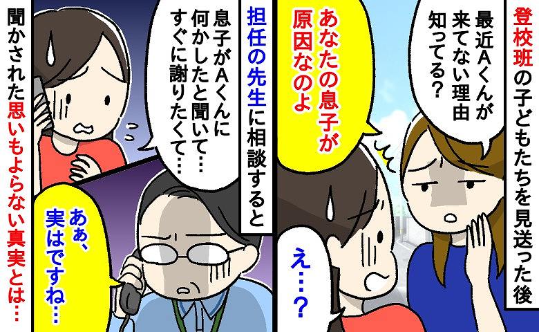「原因はあなたの息子なのよ」同じ登校班のママ友から衝撃の告白…！→担任に確認すると「実は…」明かされた重大な事実