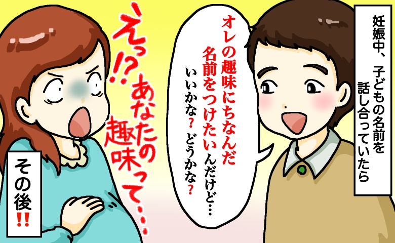 夫「子どもの名前は俺の趣味にちなんだものにしたい」私「え！？あなたの趣味って…」思わず絶句！その後