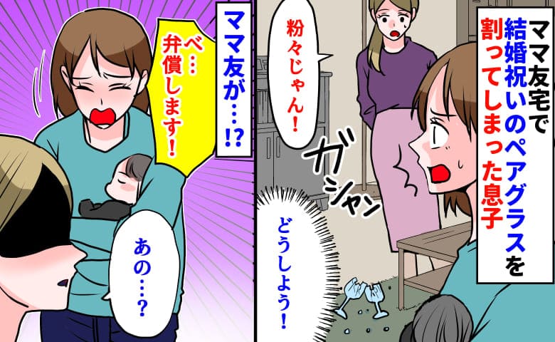 「ガシャンッ！」ママ友の結婚祝いのペアグラスを割った息子→べ…弁償します！ママ友が放ったひと言に私は
