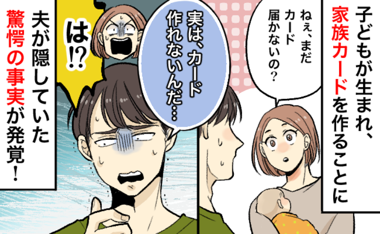 「実は…作れないんだ！」子どもが生まれ、家族カードを作ることに⇒夫の口から出た衝撃の事実とは！？