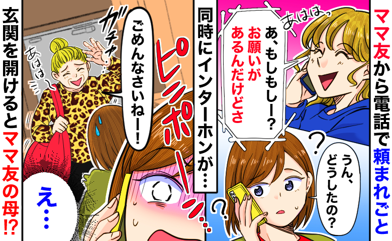 ママ友から電話「お願いがあるんだけど」インターホンが鳴り、出るとママ友の母！？図々しいお願いとは…
