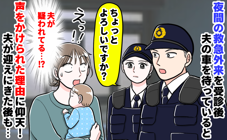 警察官「ちょっといいですか」深夜2時の緊急外来…子どもと夫の車を待っていると夫が“疑い”をかけられて！？