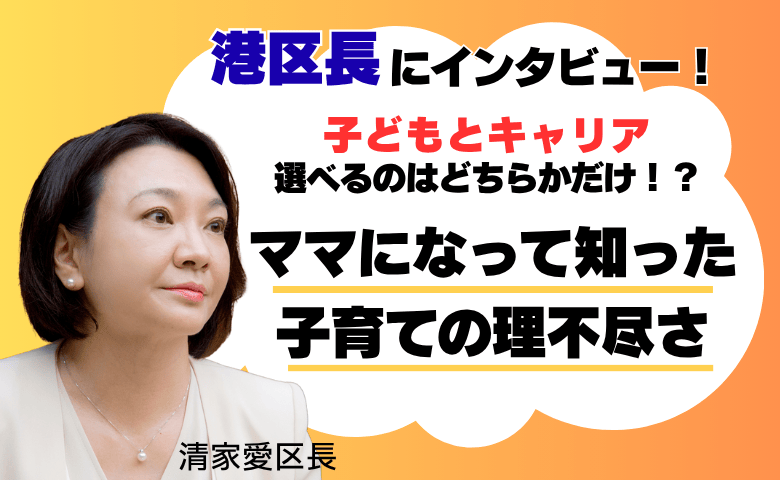 「子どもを産んだ瞬間、キャリア終了？」まるで理不尽なペナルティ！区長自身が体験した日本社会の大問題、どう変える！？【港区長・清家愛氏インタビューvol.2】