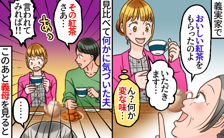 義母「高級な紅茶をもらったの」私「独特な味…」夫の“鋭い指摘”で急展開⇒義母を見た瞬間、ゾッ…！