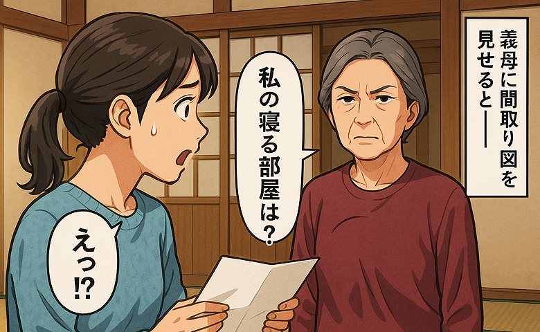 マイホームの間取り図を見た義母「私の寝る部屋は？」え？同居はしないはずでしょ！？→義母の真意を聞いて絶句！