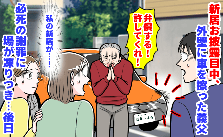 義父「弁償する！許してくれ！」新居お披露目会、外壁に車を擦った義父→必死の謝罪にその場が凍りつき…後日