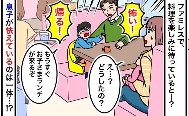 「怖いから帰る！」食事を待ってたらいきなり泣き出す息子…ファミレスで見た恐怖の正体に思わず困惑し