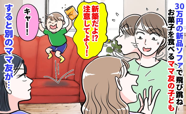 「30万の新品ソファが！新築だよ！？」飛び跳ねお菓子撒き散らすママ友の子→無視…？別のママ友が…