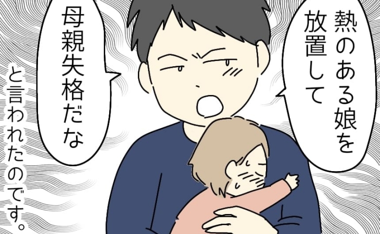 「娘を放置して母親失格だな」夫のショックすぎる言葉に撃沈した私→すると義母が夫に…！？「あんんたねぇ」