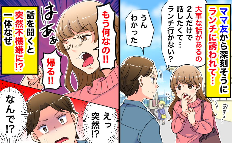 深刻な様子で「大事な話が…」ママ友からランチに誘われ…身構えて話を聞くと、突然不機嫌に？一体なぜ