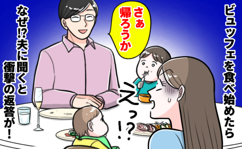 夫「さぁ帰ろうか？」ビュッフェで食べ始めた瞬間に笑顔でひと言→え…？理由を聞き心が冷え切ったワケ