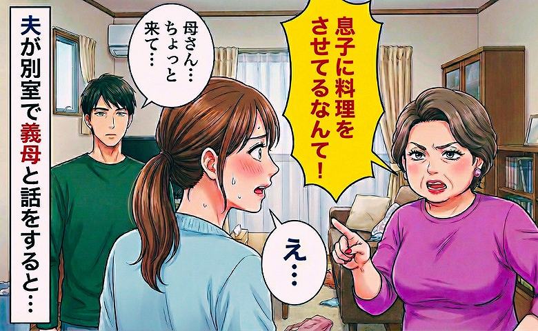 「息子に料理させてるなんて！」私を怒鳴る義母…→夫「母さん…ちょっと来てくれ」別室から戻ってきた義母は…