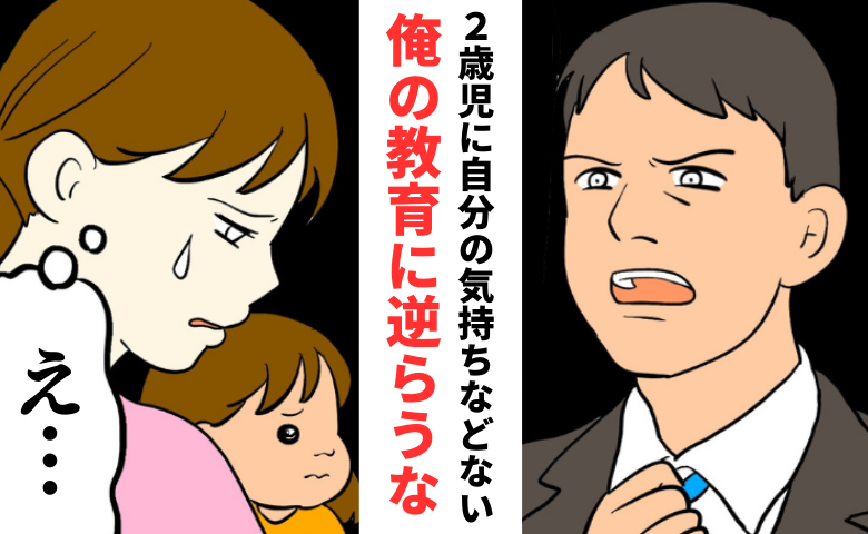 「2歳児に気持ちなどない」夫の恐ろしい教育方針とは？でも中身は娘への注意のフリをした私への叱責？ #私は夫の所有物 19