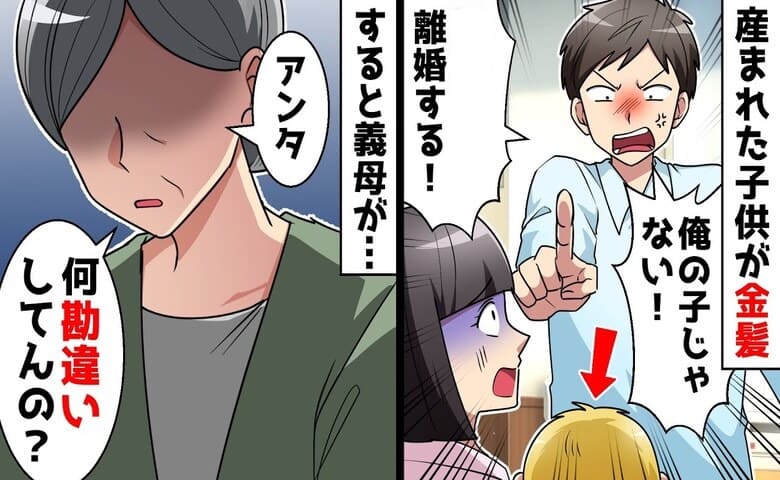 夫「金髪…誰の子だ！離婚だ！」産まれた子どもを見て絶叫→義母がボソッ…！強気だった夫が土下座級の謝罪！だって