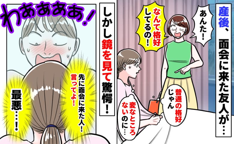 「あんた！なんて格好を…！」産後、面会に来た友人が顔面蒼白→普通の服だよ…？鏡を見てゾッ！実は