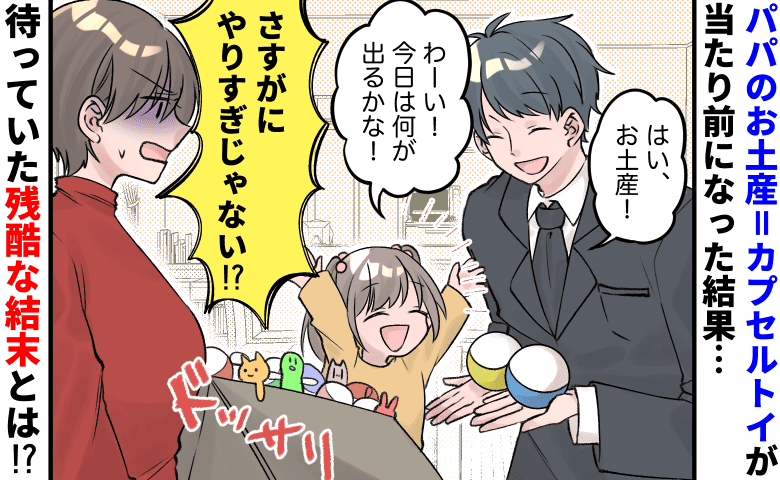 パパのお土産＝カプセルトイが当たり前になった結果→「さすがにやりすぎ」待っていた残酷な結末とは！？