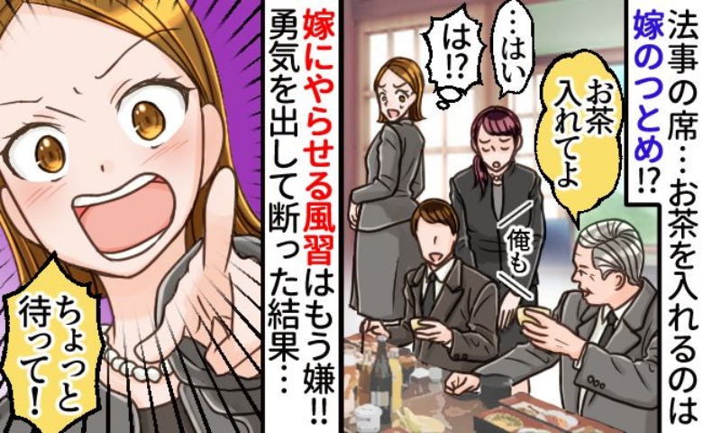 「嫁にやらせる風習は嫌！」法事で当然のようにお茶出しを命じられ…我慢の限界でNOを突きつけた結果