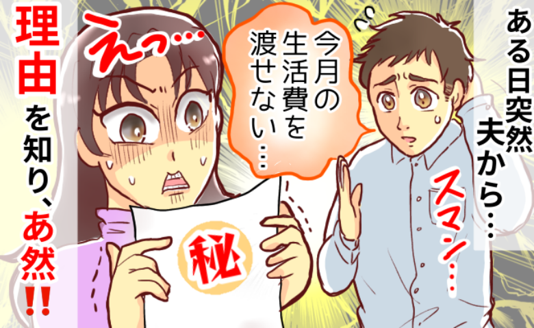 夫「今月の生活費は渡せない」自営業が不調だからと思いきや…→ある日、夫が隠していたまさかの理由が明らかに！