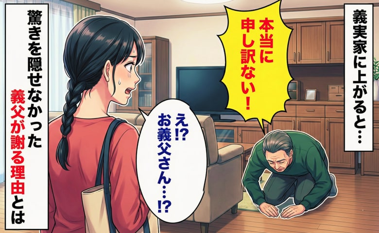 「本当に申し訳ない！」え？何ごと！？義実家に上がった途端、青ざめて謝る義父→まさかの理由に驚きを隠せなかったワケ
