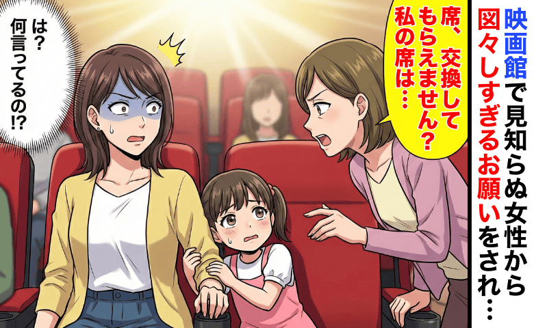 「席、譲ってほしくて…」娘の映画デビューでトラブル！→悪い席と交換しろと！？図々しい提案に私は…