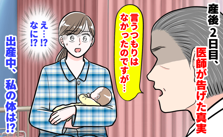 医師「言うつもりはなかったのですが…」産後2日目、医師が告げた真実→出産中に起こった異変…私の体は